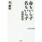 命もいらず名もいらず 西郷隆盛/北康利