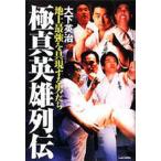 極真英雄列伝 地上最強を具現する男たち/大下英治