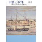 中浜万次郎 「アメリカ」を初めて伝えた日本人/中浜博
