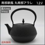 南部鉄瓶 鉄器 IH対応 効果 1.2リットル ホーロー加工なし 丸南部アラレ 鉄分補給 白湯 国産 日本製 本物 贈り物 プレゼント 誕生日 結婚 おしゃれ  送料無料