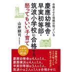 慶應幼稚舎・早実初等部・筑波小学校に合格する怒ってもいい子育て 合格させた母親は知っている