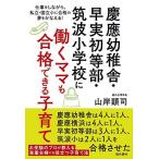 慶應幼稚舎・早実初等部・筑波小学校に働くママも合格できる子育て 仕事をしながら、私立・国立小に合格の夢をかなえる