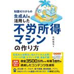 知識ゼロからの生成AIを活用した不労所得マシンの作り方/北村拓也