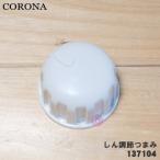 99137104 コロナ 石油ストーブ 用の しん調節つまみ ★ CORONA