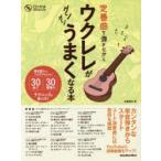 定番曲を弾きながらウクレレがグングンうまくなる本　弾き語りからソロウクレレまで30曲で30種類のテクニックが身に付く　佐藤雅也/著