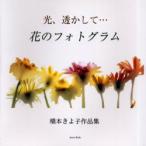 光、透かして…花のフォトグラム　橋本きよ子作品集　橋本きよ子/著