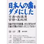 新品本/日本人の歯をダメにした日歯・官僚・族議員・某総理　日歯の不良なれど非行はせず　谷口清/著