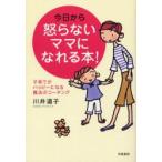 今日から怒らないママになれる本!　子育てがハッピーになる魔法のコーチング　川井道子/著