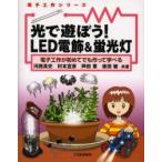 光で遊ぼう!LED電飾＆蛍光灯　電子工作が初めてでも作って学べる　河西真史/共著　村本宜彦/共著　芦田章/共著　後田敏/共著