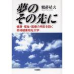 夢のその先に　健康・福祉・医療の明日を開く高崎健康福祉大学　鶴蒔靖夫/著