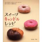 スイーツキャンドルレシピ　キャンドルでつくるフェイク・スイーツ　甘くてかわいいお菓子たち　ウナキアヤ/著