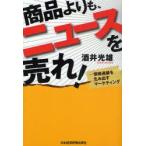 商品よりも、ニュースを売れ!　情報連鎖を生み出すマーケティング　酒井光雄/著