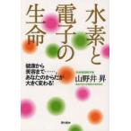 水素と電子の生命　健康から美容まで……。あなたのからだが大きく変わる!　山野井昇/著