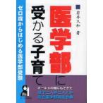 新品本/医学部に受かる子育て　オール3の親にもできた息子二人が二人とも国立医学部現役合格　ゼロ歳からはじめる医学部受験　岩井久和/著