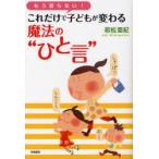 もう怒らない!これだけで子どもが変わる魔法の“ひと言”　若松亜紀/著