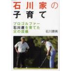 石川家の子育て　プロゴルファー石川遼を育てた父の流儀　石川勝美/著