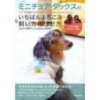 ミニチュア・ダックスがいちばんよろこぶ飼い方・しつけ方　For　MINIATURE　DACHSHUND’s　happiness!　内田恵子/総監修