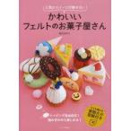 かわいいフェルトのお菓子屋さん　人気のスイーツが勢ぞろい　堀内さゆり/著