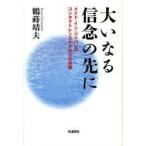 大いなる信念の先に　メイド・イン・ジャパンのコンタクトレンズケアからの挑戦　鶴蒔靖夫/著