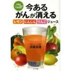 今あるがんが消えるレモン・にんじん・りんごジュース　済陽式ジュース療法の最新版　済陽高穂/著
