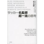 サッカー名監督超一流の思考　ALEX　FERGUSON/JOSE　MOURINHO/ARSENE　WENGER/JOSEP　GUARDIOLA/ALBERTO　ZACCHERONI　児玉光雄/著