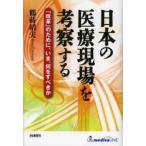 日本の医療現場を考察する　「改革」のために、いま、何をすべきか　鶴蒔靖夫/著