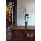 新品本/風流暮らし　花と器　福永博/著　田村理恵/著