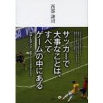 サッカーで大事なことは、すべてゲームの中にある　クローズアップ世界トップクラスの技術とアイデア　西部謙司/著