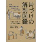 新品本/片づけの解剖図鑑　心地よい住まいをつくりだす仕組み　鈴木信弘/著