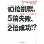 新品本/10倍挑戦、5倍失敗、2倍成功!? ちょっとはみだしもっとつながる爆速ヤフーの働き方 長谷川琢也/著 ヤフー株式会社/監修