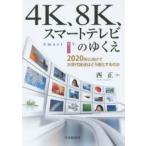 4K、8K、スマートテレビのゆくえ　2020年に向けて次世代放送はどう進化するのか　西正/著