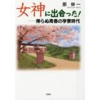 新品本/女神に出会った!　帰らぬ青春の学寮時代　原伸一/著