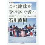 この地球(ほし)を受け継ぐ者へ　地球縦断プロジェクト「Pole　to　Pole」全記録　石川直樹/著