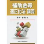 補助金等適正化法講義　青木孝徳/編