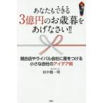 あなたもできる3億円のお歳暮をあげなさい!!　競合店やライバル会社に差をつける小さな会社のアイデア術　田中徹/著　田中明/著