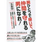 腕ひとつで稼いで、仲間を守れる男になれ!　年収1000万円超の鳶職人を何十人も生み出す社長の仕事と人生のルール　五島学/著