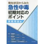 発生状況からみた急性中毒初期対応のポイント 家庭用品編 吉岡敏治/総監修 嶋津岳士/監修 水谷太郎/監修 日本中毒情報センター/編集