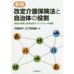 新品本/改定介護保険法と自治体の役割　新総合事業と地域包括ケアシステムへの課題　伊藤周平/著　日下部雅喜/著