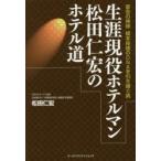 生涯現役ホテルマン松田仁宏のホテル道　宴会の神様橋本保雄のDNAを引き継ぐ男　松田仁宏/著