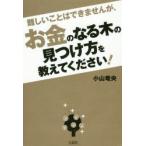 難しいことはできませんが、お金のなる木の見つけ方を教えてください!　小山竜央/著