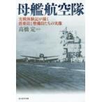 母艦航空隊　実戦体験記が描く搭乗員と整備員たちの実像　高橋定/ほか著