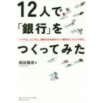新品本/12人で「銀行」をつくってみた　「いつでも、どこでも」、便利な日本初のネット銀行はこうしてできた。　岡田晴彦/著