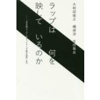 ラップは何を映しているのか　「日本語ラップ」から「トランプ後の世界」まで　大和田俊之/著　磯部涼/著　吉田雅史/著
