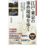 江戸・東京の事件現場を歩く　世界最大都市、350年間の重大な「出来事」と「歴史散歩」案内　黒田涼/著