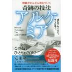 奇跡の技法アルケミア　問題がどんどん消えていく　誰にでもできて、すぐに効く　安田隆/著　THE　ARK　COMPANY研究生/著