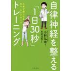 自律神経を整える「1日30秒」トレーニング　人生が楽になるセル・エクササイズ　小林弘幸/著　末武信宏/監修