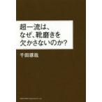 超一流は、なぜ、靴磨きを欠かさないのか?　千田琢哉/著