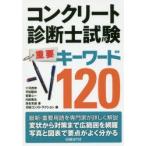 コンクリート診断士試験重要キーワード120　十河茂幸/著　平田隆祥/著　宮里心一/著　内田美生/著　落合光雄/著　日経コンストラクション/編