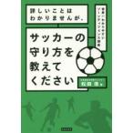 詳しいことはわかりませんが、サッカーの守り方を教えてください　世界一わかりやすいゾーンディフェンス講座　松田浩/著