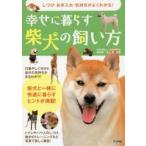 幸せに暮らす柴犬の飼い方　しつけ・お手入れ・気持ちがよくわかる!　井上実/監修